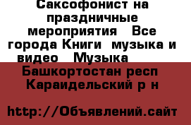 Саксофонист на праздничные мероприятия - Все города Книги, музыка и видео » Музыка, CD   . Башкортостан респ.,Караидельский р-н